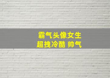 霸气头像女生超拽冷酷 帅气